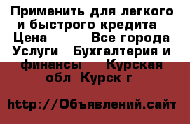 Применить для легкого и быстрого кредита › Цена ­ 123 - Все города Услуги » Бухгалтерия и финансы   . Курская обл.,Курск г.